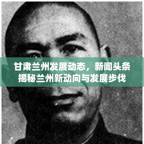 甘肅蘭州發(fā)展動態(tài)，新聞頭條揭秘蘭州新動向與發(fā)展步伐