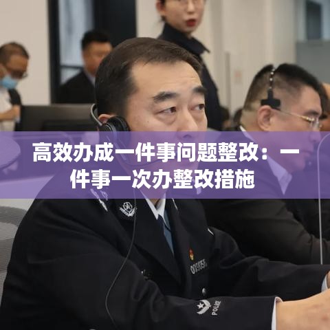 高效辦成一件事問題整改：一件事一次辦整改措施 