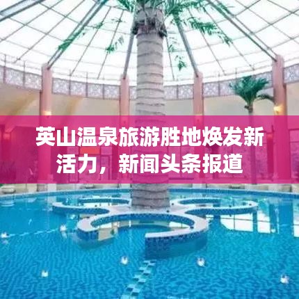 英山溫泉旅游勝地?zé)òl(fā)新活力，新聞?lì)^條報(bào)道