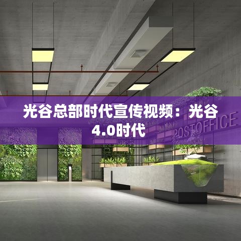 光谷總部時(shí)代宣傳視頻：光谷4.0時(shí)代 