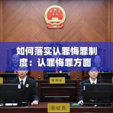 如何落實認罪悔罪制度：認罪悔罪方面 