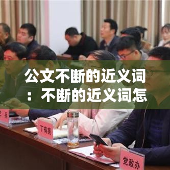 公文不斷的近義詞：不斷的近義詞怎么寫 