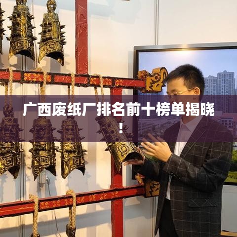 廣西廢紙廠排名前十榜單揭曉！