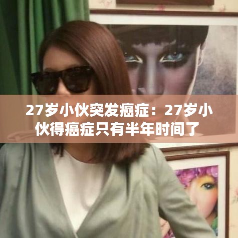 27歲小伙突發(fā)癌癥：27歲小伙得癌癥只有半年時(shí)間了 