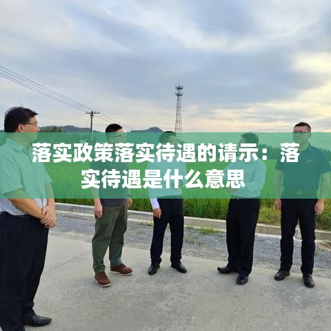落實(shí)政策落實(shí)待遇的請(qǐng)示：落實(shí)待遇是什么意思 