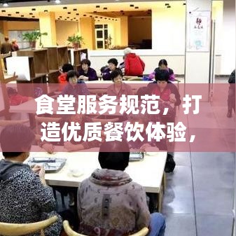 食堂服務規(guī)范，打造優(yōu)質(zhì)餐飲體驗，提升客戶滿意度