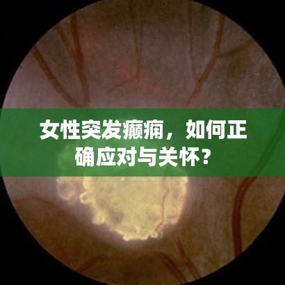 女性突發(fā)癲癇，如何正確應(yīng)對與關(guān)懷？