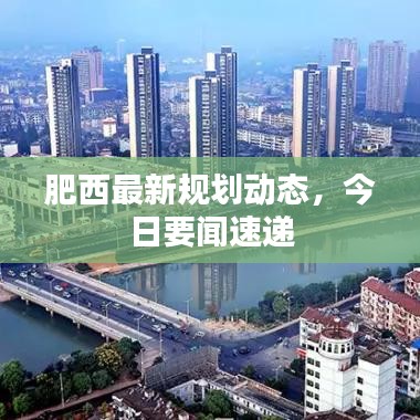 肥西最新規(guī)劃動(dòng)態(tài)，今日要聞速遞