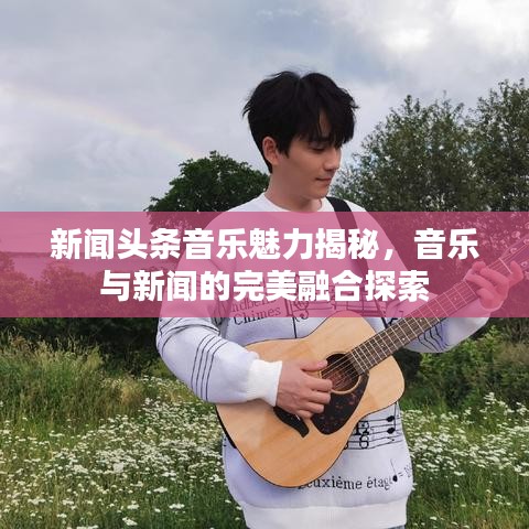 新聞?lì)^條音樂(lè)魅力揭秘，音樂(lè)與新聞的完美融合探索
