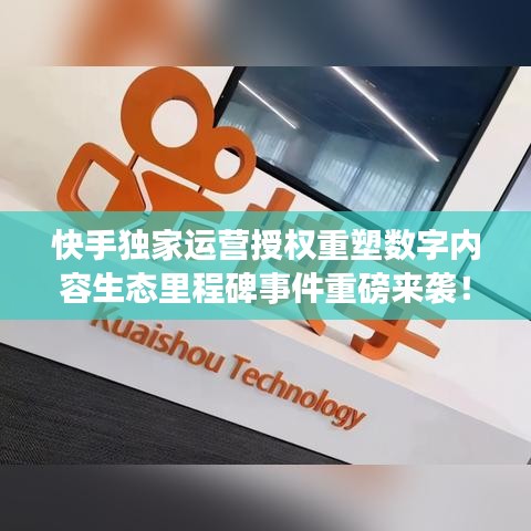 快手獨(dú)家運(yùn)營(yíng)授權(quán)重塑數(shù)字內(nèi)容生態(tài)里程碑事件重磅來(lái)襲！