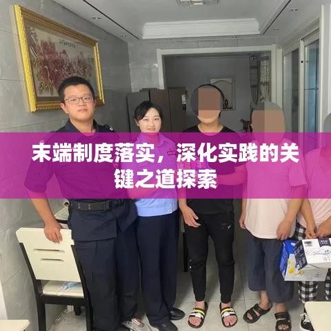 末端制度落實(shí)，深化實(shí)踐的關(guān)鍵之道探索