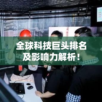 全球科技巨頭排名及影響力解析！