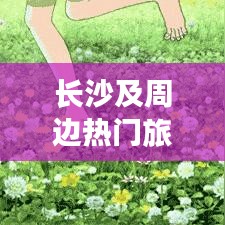 長(zhǎng)沙及周邊熱門旅游攻略大揭秘！