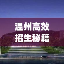 溫州高效招生秘籍，快速吸引優(yōu)質(zhì)生源的秘訣！