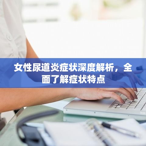 女性尿道炎癥狀深度解析，全面了解癥狀特點(diǎn)