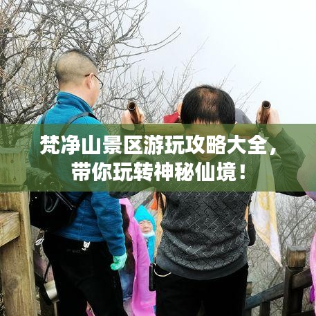 梵凈山景區(qū)游玩攻略大全，帶你玩轉(zhuǎn)神秘仙境！