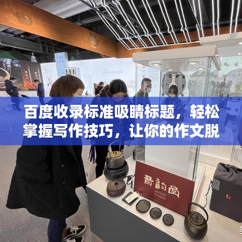 百度收錄標(biāo)準(zhǔn)吸睛標(biāo)題，輕松掌握寫作技巧，讓你的作文脫穎而出！