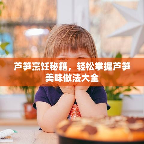 蘆筍烹飪秘籍，輕松掌握蘆筍美味做法大全