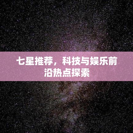 七星推薦，科技與娛樂前沿?zé)狳c探索