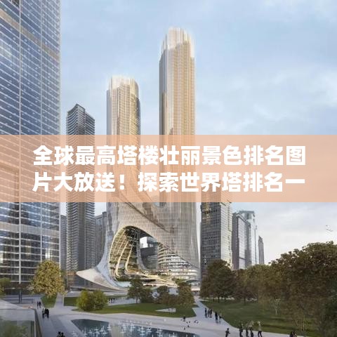 全球最高塔樓壯麗景色排名圖片大放送！探索世界塔排名一覽表