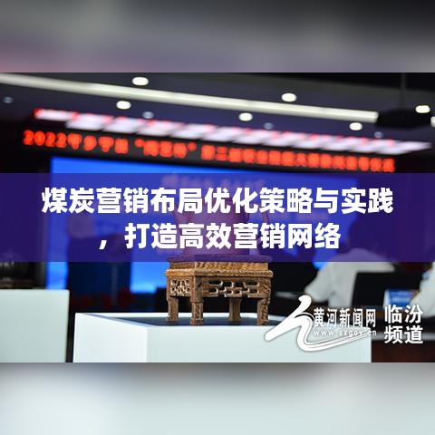 煤炭營(yíng)銷(xiāo)布局優(yōu)化策略與實(shí)踐，打造高效營(yíng)銷(xiāo)網(wǎng)絡(luò)
