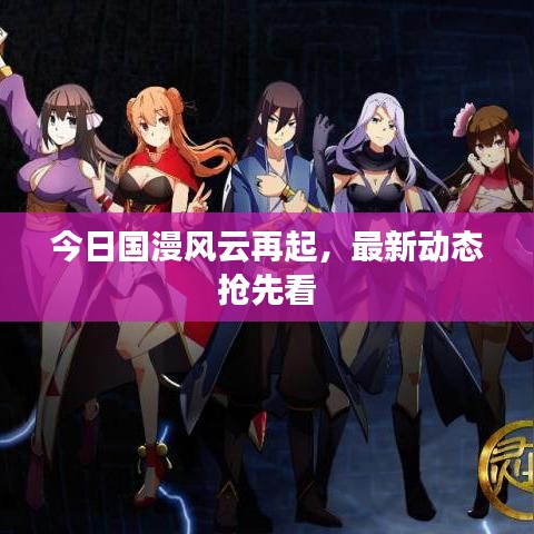 今日國漫風(fēng)云再起，最新動態(tài)搶先看
