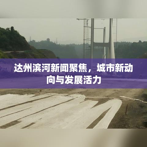 達州濱河新聞聚焦，城市新動向與發(fā)展活力