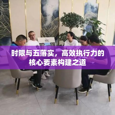 時(shí)限與五落實(shí)，高效執(zhí)行力的核心要素構(gòu)建之道