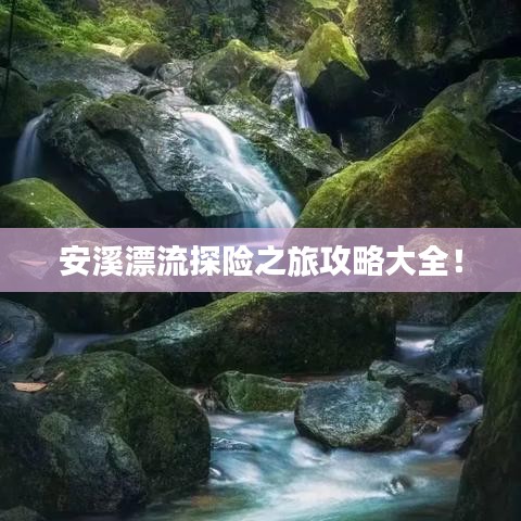安溪漂流探險之旅攻略大全！