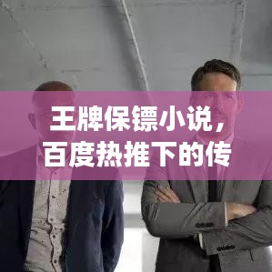 王牌保鏢小說，百度熱推下的傳奇保鏢故事
