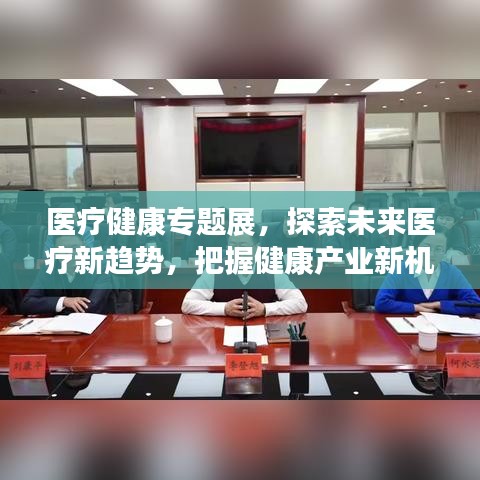 醫(yī)療健康專題展，探索未來(lái)醫(yī)療新趨勢(shì)，把握健康產(chǎn)業(yè)新機(jī)遇