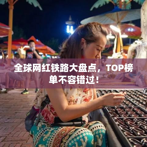 全球網紅鐵路大盤點，TOP榜單不容錯過！