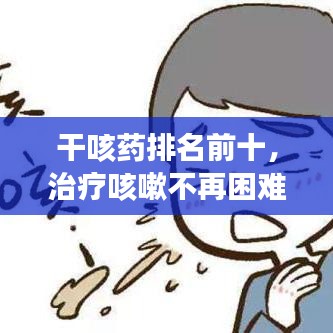 干咳藥排名前十，治療咳嗽不再困難！