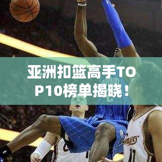 亞洲扣籃高手TOP10榜單揭曉！