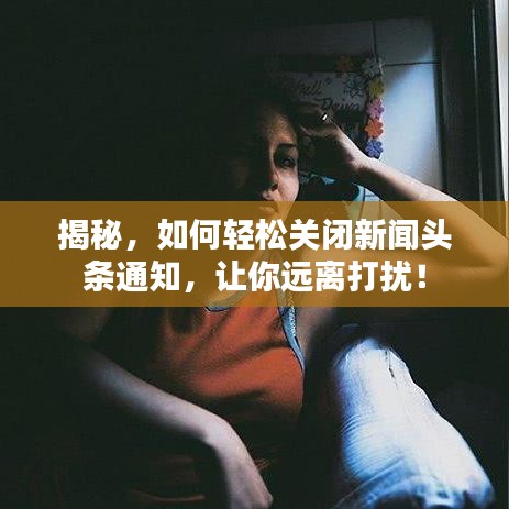 揭秘，如何輕松關(guān)閉新聞?lì)^條通知，讓你遠(yuǎn)離打擾！