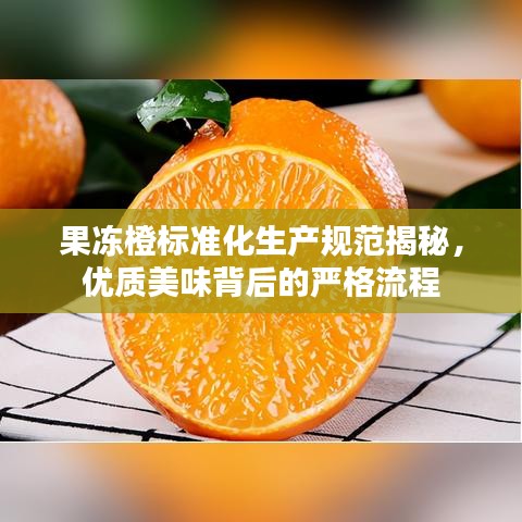 果凍橙標(biāo)準(zhǔn)化生產(chǎn)規(guī)范揭秘，優(yōu)質(zhì)美味背后的嚴(yán)格流程