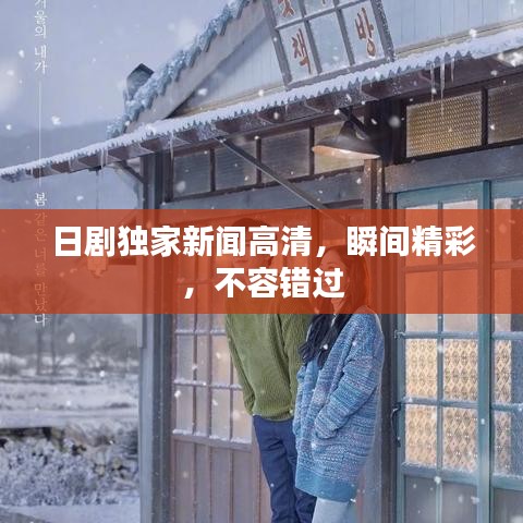 日劇獨家新聞高清，瞬間精彩，不容錯過