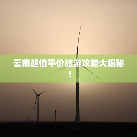 云南超值平價旅游攻略大揭秘！