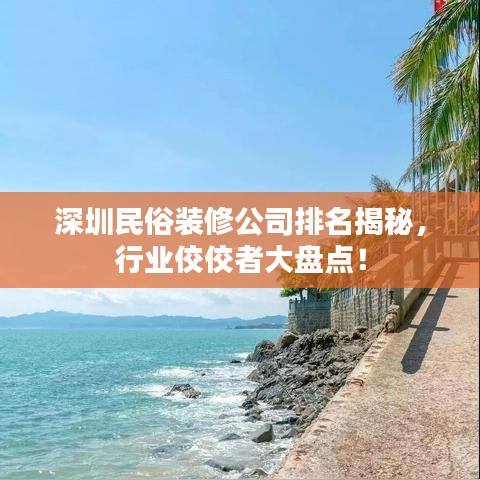 深圳民俗裝修公司排名揭秘，行業(yè)佼佼者大盤點！