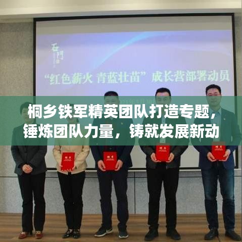 桐鄉(xiāng)鐵軍精英團(tuán)隊(duì)打造專題，錘煉團(tuán)隊(duì)力量，鑄就發(fā)展新動(dòng)力