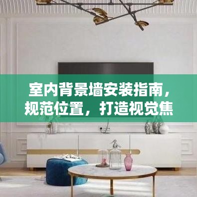 室內(nèi)背景墻安裝指南，規(guī)范位置，打造視覺焦點