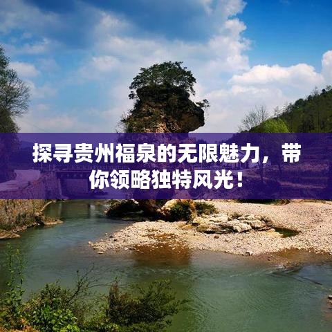 探尋貴州福泉的無限魅力，帶你領(lǐng)略獨(dú)特風(fēng)光！