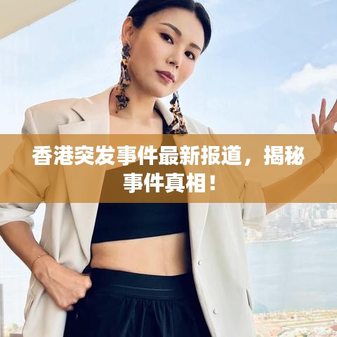 香港突發(fā)事件最新報(bào)道，揭秘事件真相！