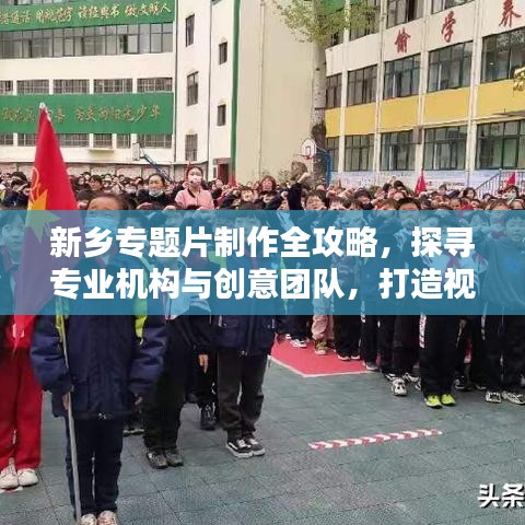 新鄉(xiāng)專題片制作全攻略，探尋專業(yè)機構與創(chuàng)意團隊，打造視覺盛宴！