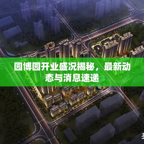 園博園開業(yè)盛況揭秘，最新動態(tài)與消息速遞