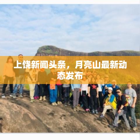 上饒新聞頭條，月亮山最新動態(tài)發(fā)布
