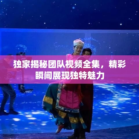 獨(dú)家揭秘團(tuán)隊(duì)視頻全集，精彩瞬間展現(xiàn)獨(dú)特魅力