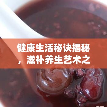 健康生活秘訣揭秘，滋補(bǔ)養(yǎng)生藝術(shù)之道