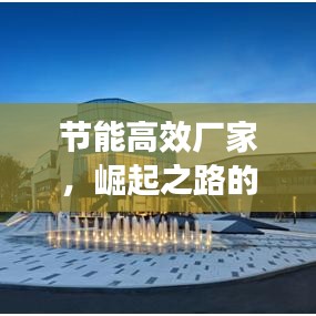 節(jié)能高效廠家，崛起之路的挑戰(zhàn)與機遇