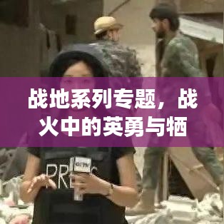 戰(zhàn)地系列專題，戰(zhàn)火中的英勇與犧牲——英雄之魂的見證